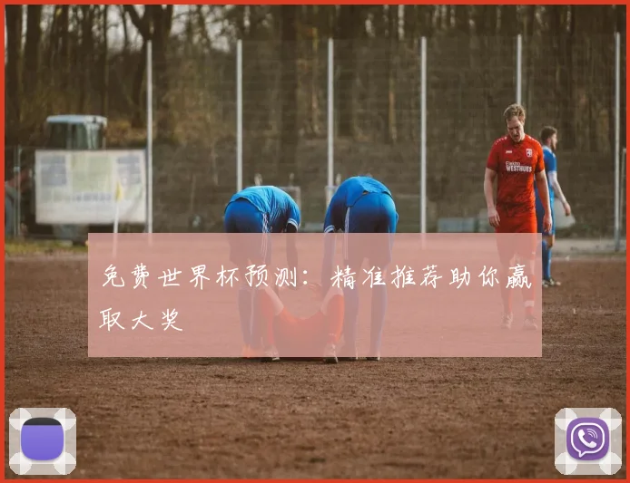 免费世界杯预测:精准推荐助你赢取大奖