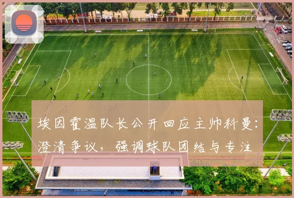 埃因霍温队长公开回应主帅科曼:澄清争议,强调球队团结与专注
