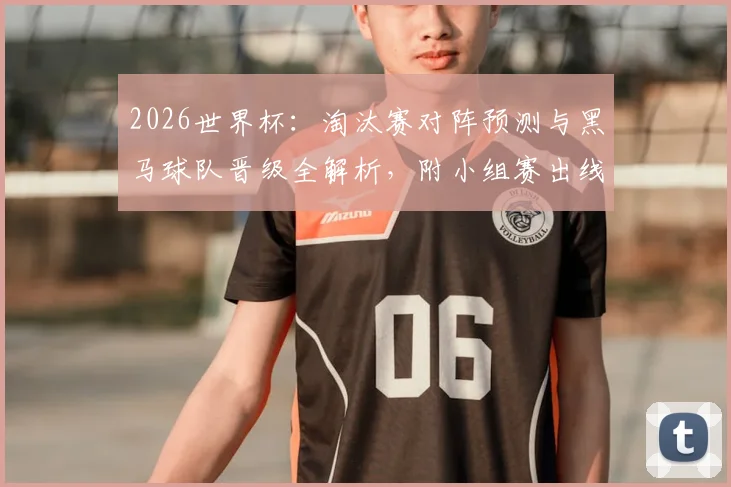 2026世界杯：淘汰赛对阵预测与黑马球队晋级全解析，附小组赛出线形势深度分析