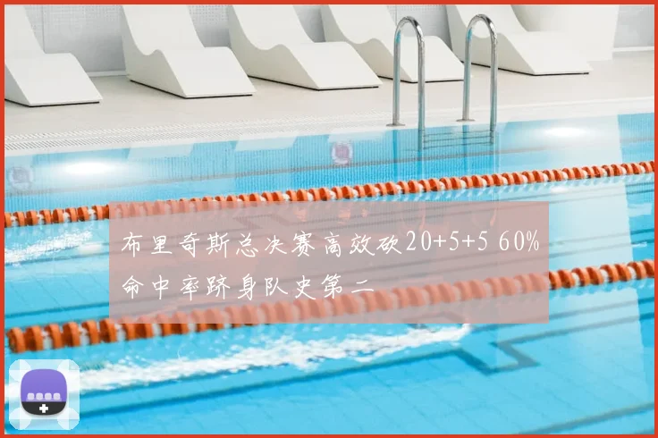 布里奇斯总决赛高效砍20+5+5 60%命中率跻身队史第二