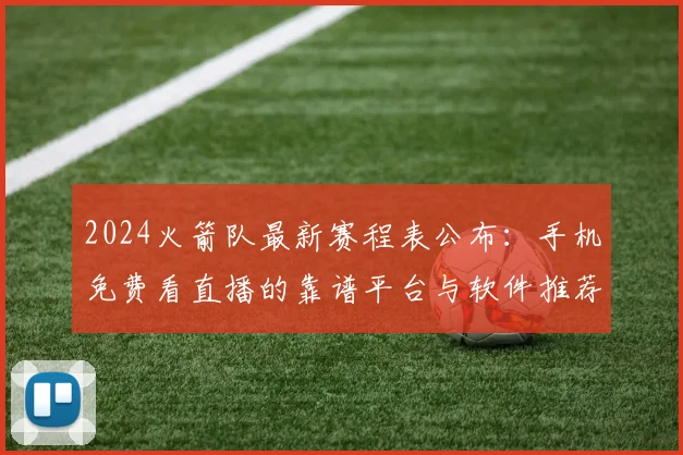 2024火箭队最新赛程表公布:手机免费看直播的靠谱平台与软件推荐