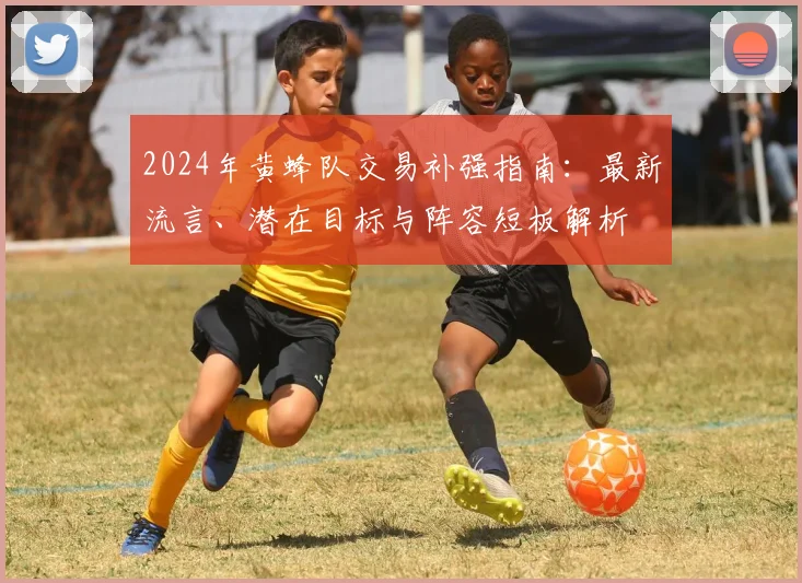 2024年黄蜂队交易补强指南：最新流言、潜在目标与阵容短板解析