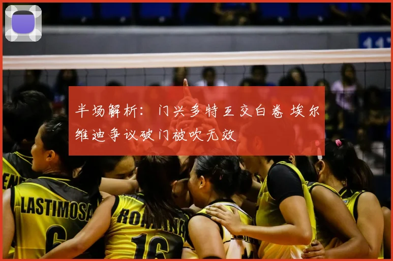 半场解析：门兴多特互交白卷 埃尔维迪争议破门被吹无效