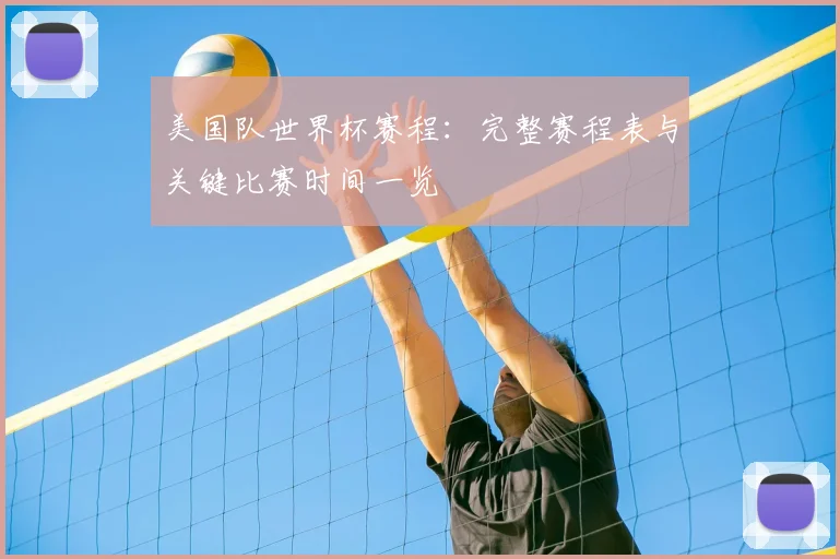 美国队世界杯赛程：完整赛程表与关键比赛时间一览