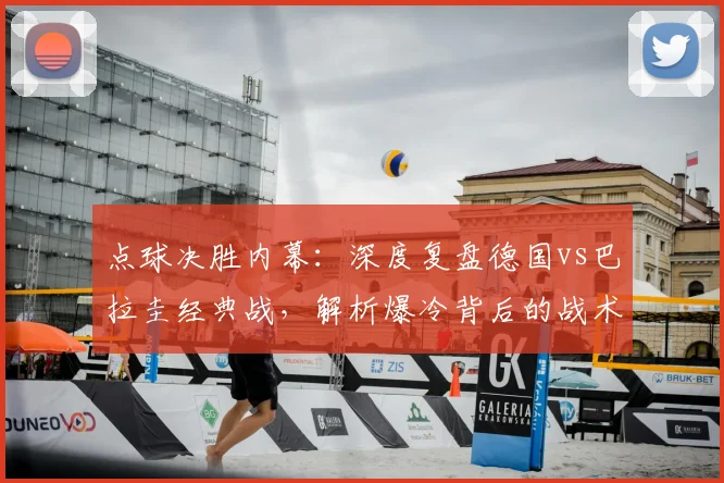 点球决胜内幕：深度复盘德国vs巴拉圭经典战，解析爆冷背后的战术与心理因素