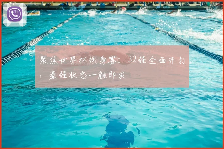 聚焦世界杯热身赛：32强全面开打，豪强状态一触即发