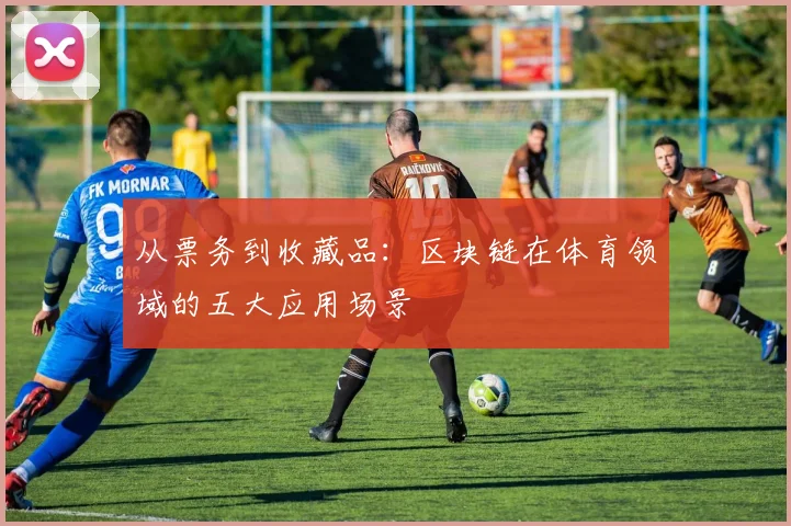 从票务到收藏品:区块链在体育领域的五大应用场景