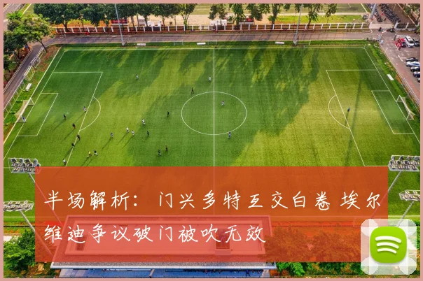 半场解析:门兴多特互交白卷 埃尔维迪争议破门被吹无效