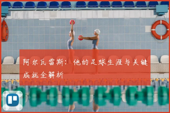 阿尔瓦雷斯:他的足球生涯与关键成就全解析