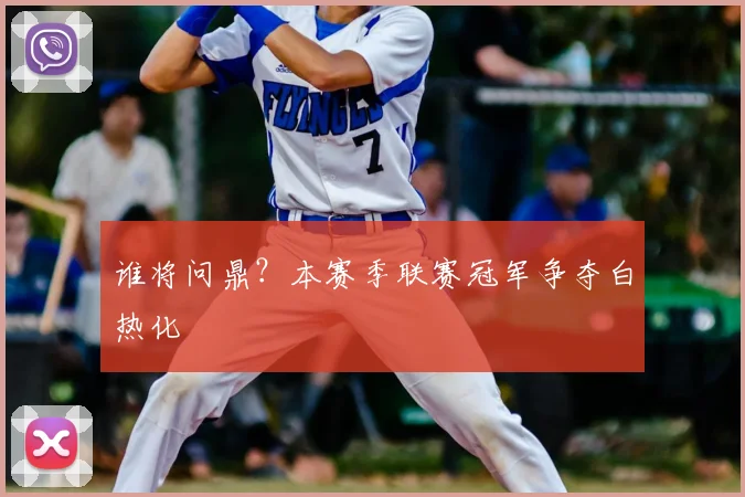 谁将问鼎?本赛季联赛冠军争夺白热化